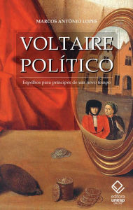 Title: Voltaire político: Espelhos para príncipes de um novo tempo, Author: Marcos Antônio Lopes