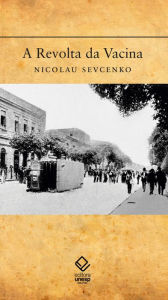 Title: A Revolta da Vacina: Mentes insanas em corpos rebeldes, Author: Nicolau Sevcenko