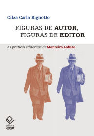 Title: Figuras de autor, figuras de editor: As práticas editoriais de Monteiro Lobato, Author: Cilza Carla Bignotto