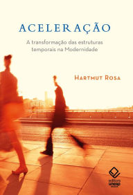 Title: Aceleração: A transformação das estruturas temporais na modernidade, Author: Hartmut Rosa