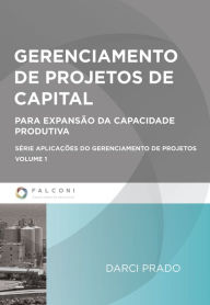 Title: Gerenciamento de projetos de capital: Para expansão da capacidade produtiva, Author: Darci Prado