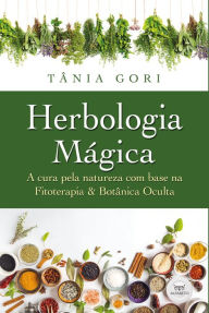 Title: Herbologia Mágica: A cura pela Natureza com base na Fitoterapia & Botânica Oculta, Author: Tânia Gori