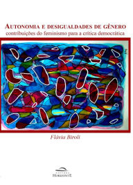 Title: Autonomia e desigualdades de gênero: contribuições do feminismo para a crítica democrática, Author: Flávia Biroli