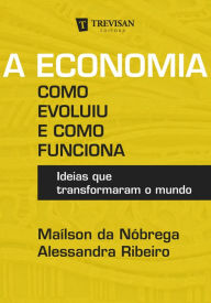 Title: A Economia: Como evoluiu e como funciona - Ideias que transformaram o mundo, Author: Maílson da Nóbrega