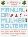 Manual da mulher solteira: Um guia para amar e curtir (sozinha ou acompanhada)