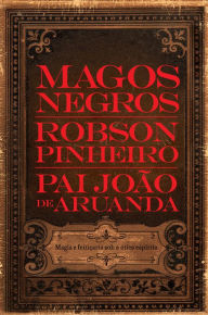 Title: Magos negros: Magia e feitiçaria sob a ótica espírita, Author: Robson Pinheiro