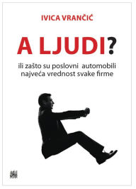 Title: A ljudi?: ili zašto su poslovni automobili najveća vrednost svake firme, Author: Ivica Vrančić