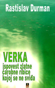 Title: Verka Ili Ispovest Zlatne Ribice Kojoj Se Ne Svidja, Author: Rastislav Durman