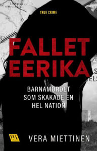 Title: Fallet Eerika - barnamordet som skakade en hel nation, Author: Vera Miettinen
