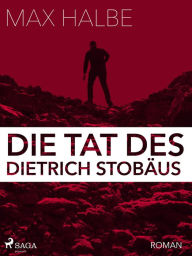 Title: Die Tat des Dietrich Stobäus, Author: Max Halbe