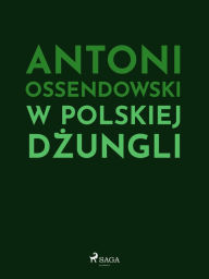 Title: W polskiej dzungli, Author: Antoni Ossendowski
