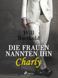 Title: Die Frauen nannten ihn Charly, Author: Will Berthold