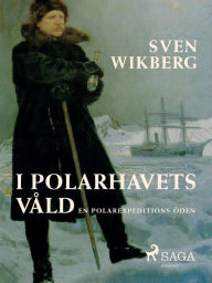 Title: I polarhavets våld : en polarexpeditions öden, Author: Sven Wikberg