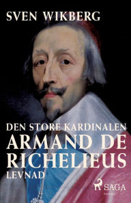 Title: Den store kardinalen: Armand de Richelieus levnad, Author: Sven Wikberg