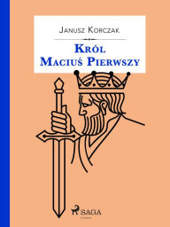 Title: Król Macius Pierwszy, Author: Janusz Korczak