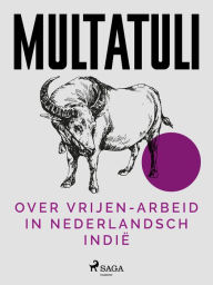 Title: Over Vrijen-Arbeid in Nederlandsch Indië, Author: Multatuli