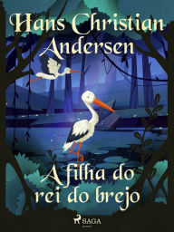 Title: A filha do rei do brejo, Author: Hans Christian Andersen