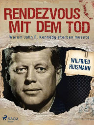 Title: Rendezvous mit dem Tod - Warum John F. Kennedy sterben musste, Author: Wilfried Huismann