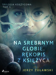 Title: Trylogia ksiezycowa 1: Na srebrnym globie. Rekopis z Ksiezyca, Author: Jerzy Zulawski