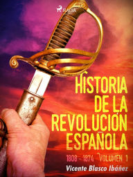 Title: Historia de la revolución española: 1808 - 1874 Volúmen 1, Author: Vicente Blasco Ibañez