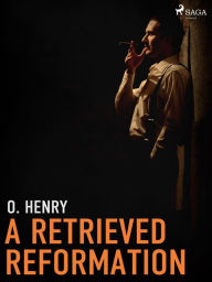 Title: A Retrieved Reformation, Author: O. Henry