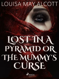 Title: Lost in a Pyramid, or the Mummy's Curse, Author: Louisa May Alcott