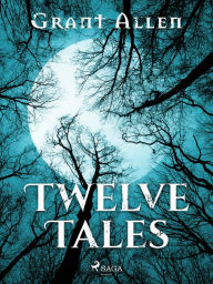 Title: Twelve Tales, Author: Grant Allen