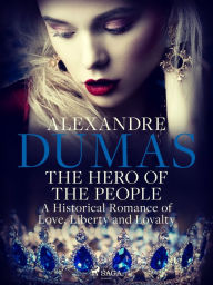 Title: The Hero of the People: A Historical Romance of Love, Liberty and Loyalty, Author: Alexandre Dumas