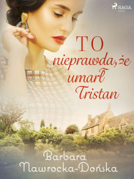 Title: To nieprawda, ze umarl Tristan, Author: Barbara Nawrocka Donska