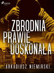 Title: Zbrodnia prawie doskonala, Author: Arkadiusz Niemirski