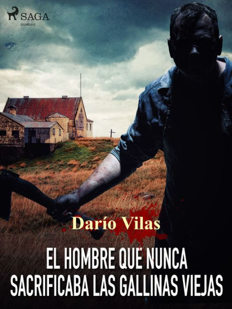 El hombre que nunca sacrificaba las gallinas viejas by Darío Vilas