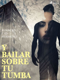 Title: Y bailar sobre tu tumba, Author: Ignacio Cid Hermoso