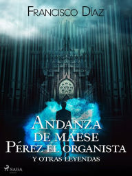 Title: Andanza de maese Pérez el organista y otras leyendas, Author: Francisco Díaz Valladares