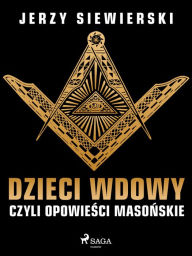 Title: Dzieci wdowy, czyli opowiesci masonskie, Author: Jerzy Siewierski