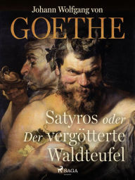 Title: Satyros oder Der vergötterte Waldteufel, Author: Johann Wolfgang von Goethe