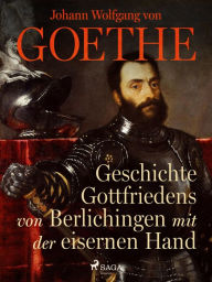 Title: Geschichte Gottfriedens von Berlichingen mit der eisernen Hand, Author: Johann Wolfgang von Goethe