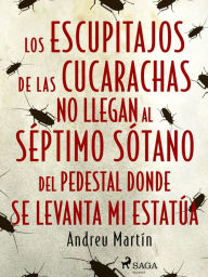 Title: Los escupitajos de las cucarachas no llegan al séptimo sótano del pedestal donde se levanta mi estatúa, Author: Andreu Martín