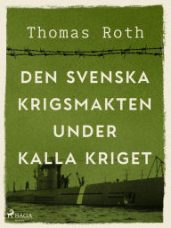 Title: Den svenska krigsmakten under kalla kriget, Author: Thomas Roth