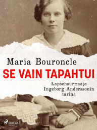 Title: Se vain tapahtui - Lapsensurmaaja Ingeborg Anderssonin tarina, Author: Maria Bouroncle