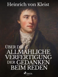 Title: Über die allmähliche Verfertigung der Gedanken beim Reden, Author: Heinrich Von Kleist