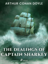 Title: The Dealings of Captain Sharkey, Author: Arthur Conan Doyle