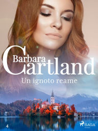 Title: Un ignoto reame (La collezione eterna di Barbara Cartland 4), Author: Barbara Cartland