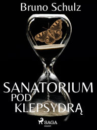 Title: Sanatorium pod klepsydra - zbiór, Author: Bruno Schulz