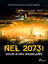 Title: Nel 2073! Sogni d'uno stravagante, Author: Agostino Della Sala Spada