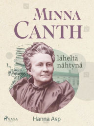 Title: Minna Canth läheltä nähtynä, Author: Hanna Asp