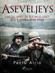 Title: Aseveljeys: saksalaiset ja suomalaiset Itä-Lapissa 1941-1944, Author: Pentti Airio