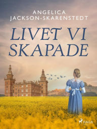 Title: Livet vi skapade, Author: Angelica Jackson-Skarenstedt