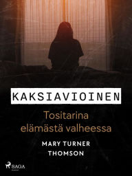 Title: Kaksiavioinen - Tositarina elämästä valheessa, Author: Mary Turner Thomson