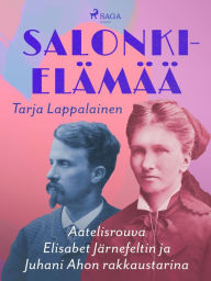 Title: Salonkielämää - Aatelisrouva Elisabet Järnefeltin ja Juhani Ahon rakkaustarina, Author: Tarja Lappalainen