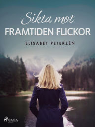 Title: Sikta mot framtiden flickor, Author: Elisabet Peterzén